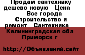 Продам сантехнику дешево новую › Цена ­ 20 - Все города Строительство и ремонт » Сантехника   . Калининградская обл.,Приморск г.